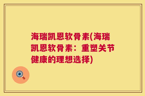 海瑞凯恩软骨素(海瑞凯恩软骨素:重塑关节健康的理想选择)