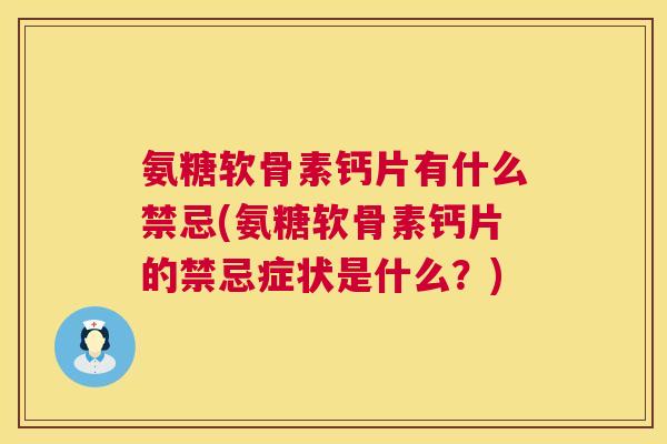 氨糖软骨素钙片有什么禁忌(氨糖软骨素钙片的禁忌症状是什么?)