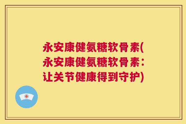 永安康健氨糖软骨素(永安康健氨糖软骨素:让关节健康得到守护)