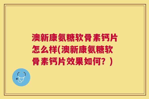 澳新康氨糖软骨素钙片怎么样(澳新康氨糖软骨素钙片效果如何?) 澳新康氨糖软骨素钙片怎么样(澳新康氨糖软骨素钙片效果如何?)