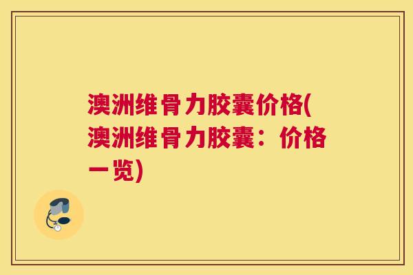澳洲维骨力胶囊价格(澳洲维骨力胶囊:价格一览)