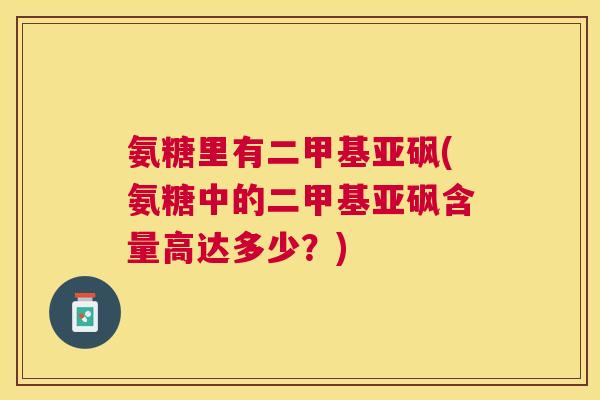 氨糖里有二甲基亚砜(氨糖中的二甲基亚砜含量高达多少？)