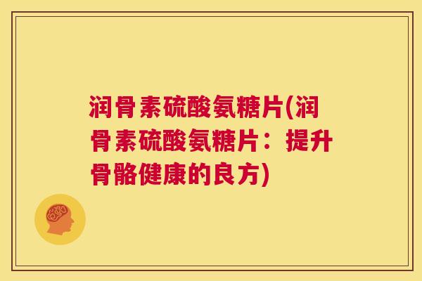润骨素硫酸氨糖片(润骨素硫酸氨糖片:提升骨骼健康的良方)