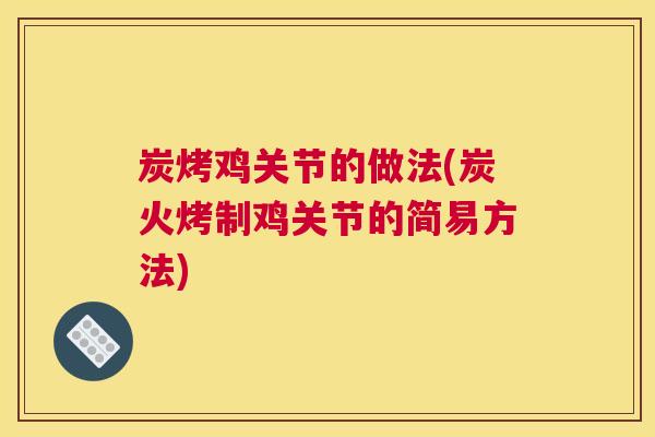炭烤鸡关节的做法(炭火烤制鸡关节的简易方法)