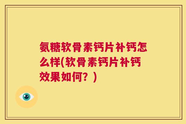 氨糖软骨素钙片补钙怎么样(软骨素钙片补钙效果如何?)