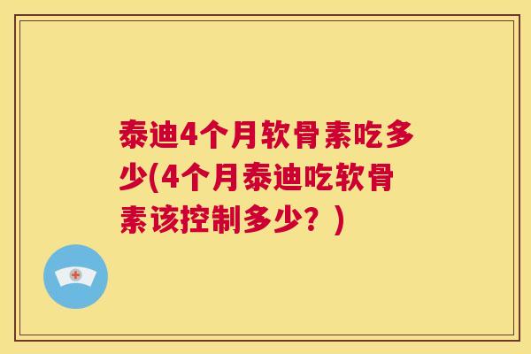 泰迪4个月软骨素吃多少(4个月泰迪吃软骨素该控制多少？)
