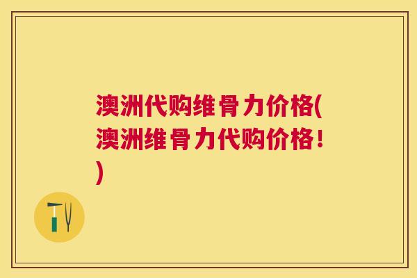 澳洲代购维骨力价格(澳洲维骨力代购价格！)