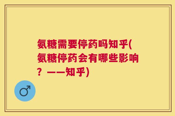 氨糖需要停药吗知乎(氨糖停药会有哪些影响？——知乎)
