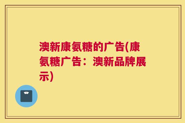 澳新康氨糖的广告(康氨糖广告:澳新品牌展示)