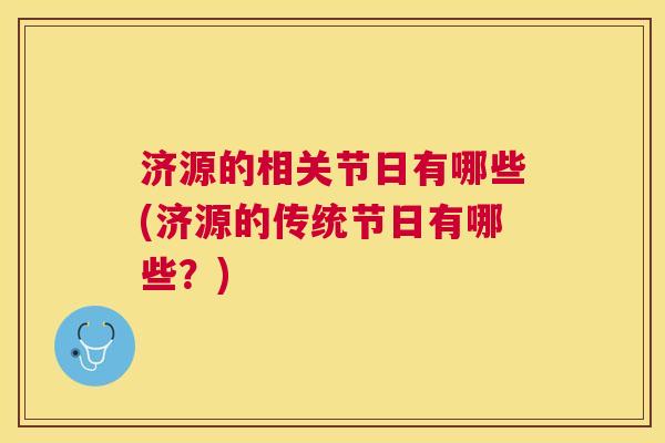 济源的相关节日有哪些(济源的传统节日有哪些？)