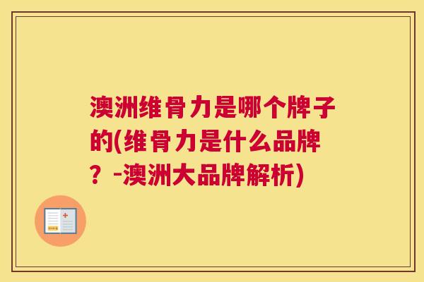 澳洲维骨力是哪个牌子的(维骨力是什么品牌?-澳洲大品牌解析)