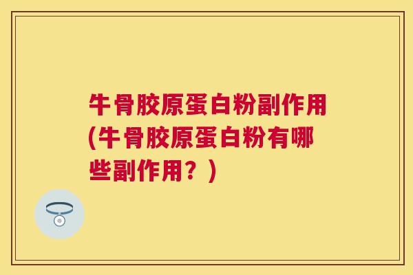 牛骨胶原蛋白粉副作用(牛骨胶原蛋白粉有哪些副作用？)