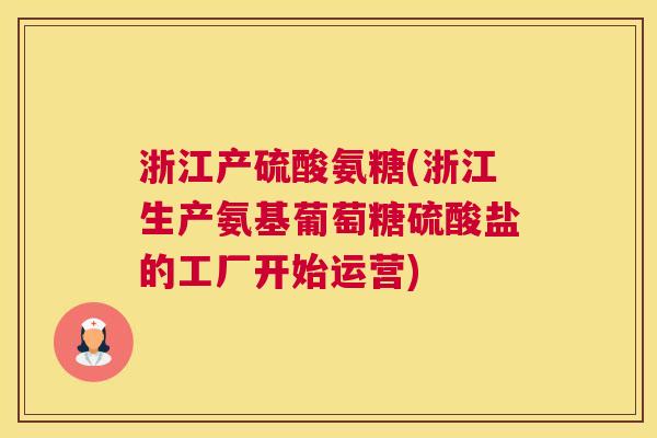 浙江产硫酸氨糖(浙江生产氨基葡萄糖硫酸盐的工厂开始运营)