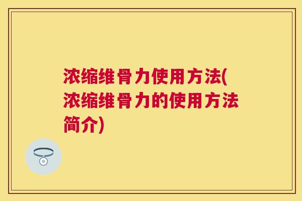 浓缩维骨力使用方法(浓缩维骨力的使用方法简介)