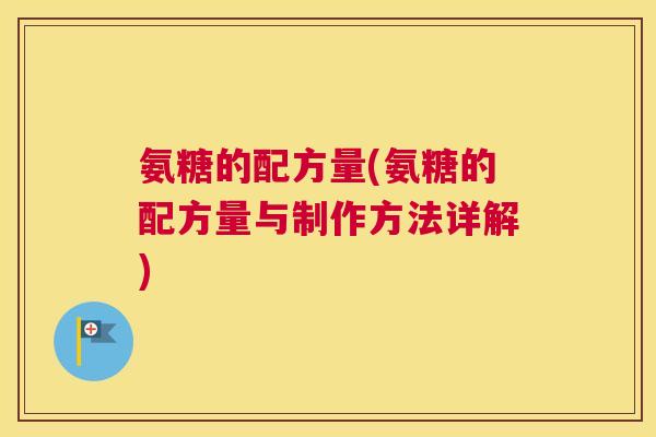 氨糖的配方量(氨糖的配方量与制作方法详解)