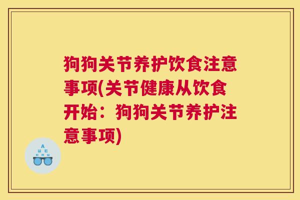 狗狗关节养护饮食注意事项(关节健康从饮食开始:狗狗关节养护注意事项) 狗狗关节养护饮食注意事项(关节健康从饮食开始:狗狗关节养护注意事项)