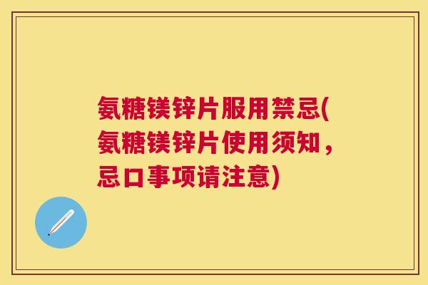 氨糖镁锌片服用禁忌(氨糖镁锌片使用须知，忌口事项请注意)