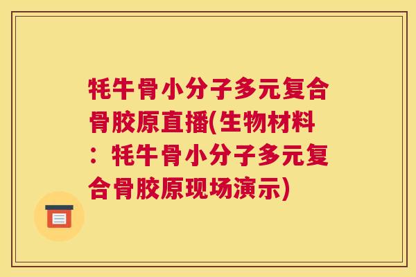 牦牛骨小分子多元复合骨胶原直播(生物材料:牦牛骨小分子多元复合骨胶原现场演示) 牦牛骨小分子多元复合骨胶原直播(生物材料:牦牛骨小分子多元复合骨胶原现场演示)