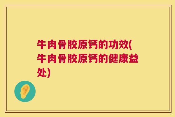 牛肉骨胶原钙的功效(牛肉骨胶原钙的健康益处)
