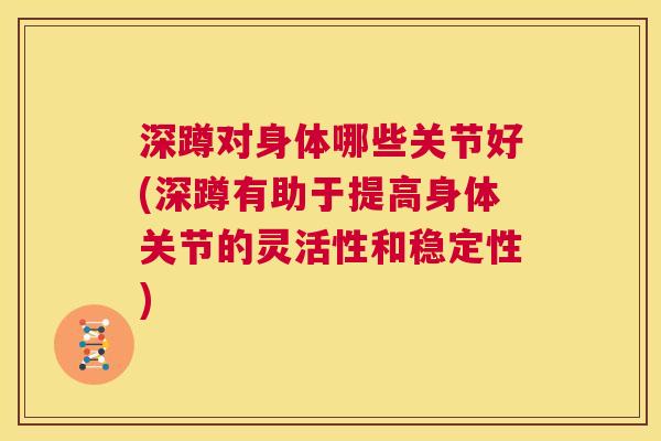 深蹲对身体哪些关节好(深蹲有助于提高身体关节的灵活性和稳定性)
