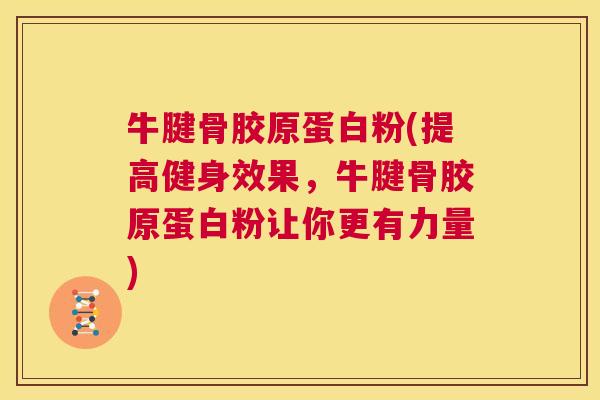 牛腱骨胶原蛋白粉(提高健身效果，牛腱骨胶原蛋白粉让你更有力量)