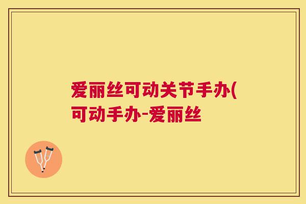 爱丽丝可动关节手办(可动手办-爱丽丝