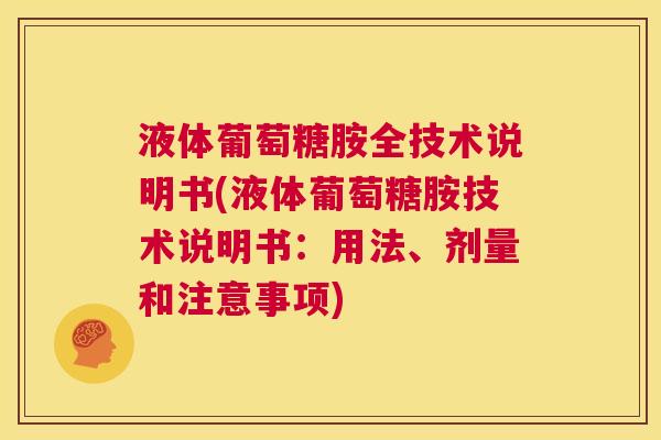 液体葡萄糖胺全技术说明书(液体葡萄糖胺技术说明书:用法、剂量和注意事项) 液体葡萄糖胺全技术说明书(液体葡萄糖胺技术说明书:用法、剂量和注意事项)