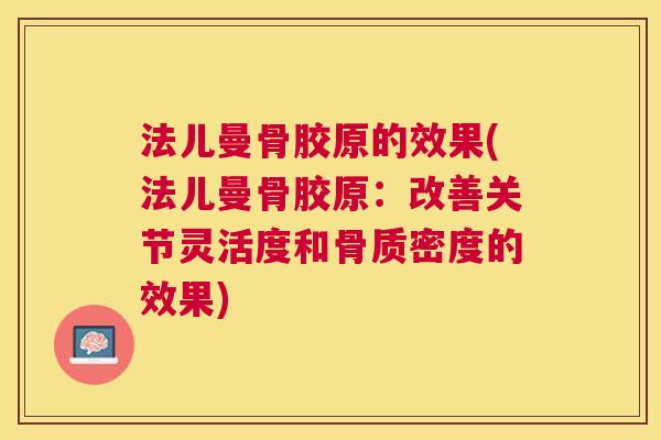 法儿曼骨胶原的效果(法儿曼骨胶原:改善关节灵活度和骨质密度的效果)