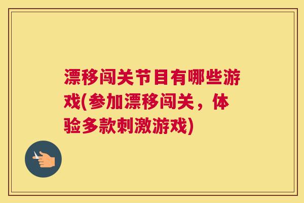 漂移闯关节目有哪些游戏(参加漂移闯关，体验多款刺激游戏)