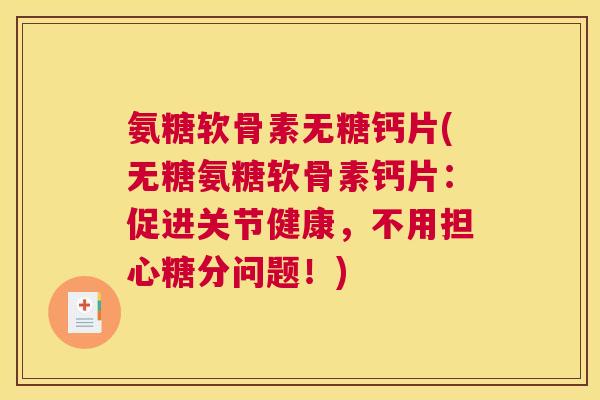 氨糖软骨素无糖钙片(无糖氨糖软骨素钙片:促进关节健康,不用担心糖分问题!)
