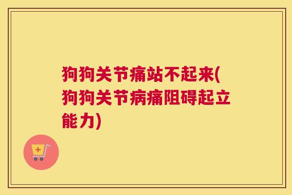 狗狗关节痛站不起来(狗狗关节痛阻碍起立能力) 狗狗关节痛站不起来(狗狗关节痛阻碍起立能力)