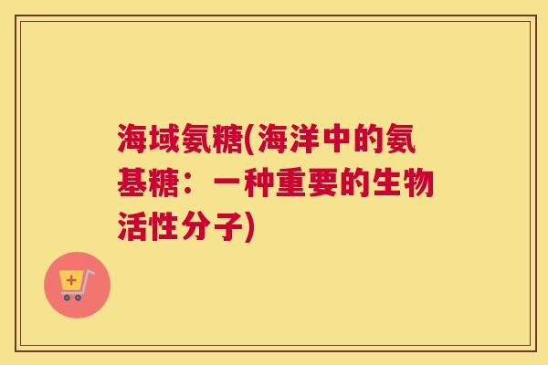海域氨糖(海洋中的氨基糖:一种重要的生物活性分子)