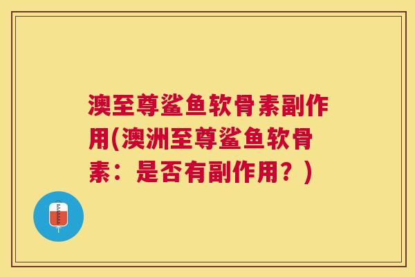 澳至尊鲨鱼软骨素副作用(澳洲至尊鲨鱼软骨素:是否有副作用?)