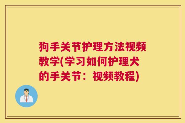 狗手关节护理方法视频教学(学习如何护理犬的手关节:视频教程)