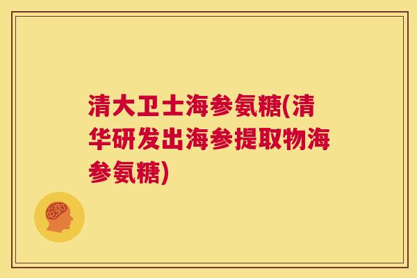 清大卫士海参氨糖(清华研发出海参提取物海参氨糖)