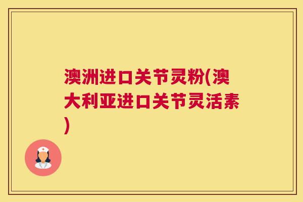 澳洲进口关节灵粉(澳大利亚进口关节灵活素) 澳洲进口关节灵粉(澳大利亚进口关节灵活素)