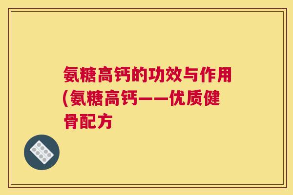 氨糖高钙的功效与作用(氨糖高钙——优质健骨配方
