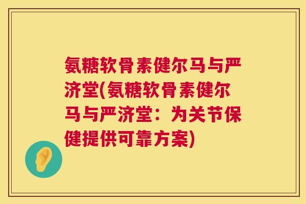 氨糖软骨素健尔马与严济堂(氨糖软骨素健尔马与严济堂：为关节保健提供可靠方案)