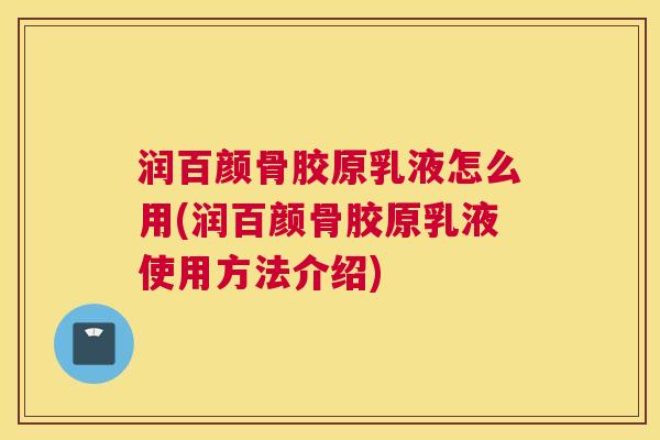 润百颜骨胶原乳液怎么用(润百颜骨胶原乳液使用方法介绍)