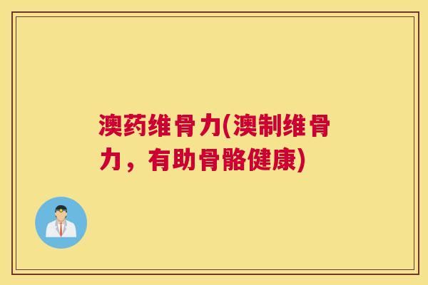 澳药维骨力(澳制维骨力，有助骨骼健康)