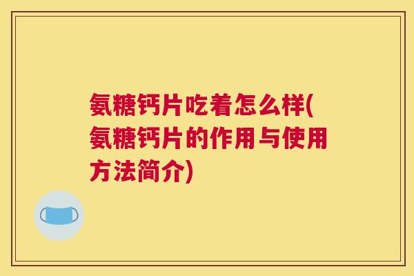 氨糖钙片吃着怎么样(氨糖钙片的作用与使用方法简介)