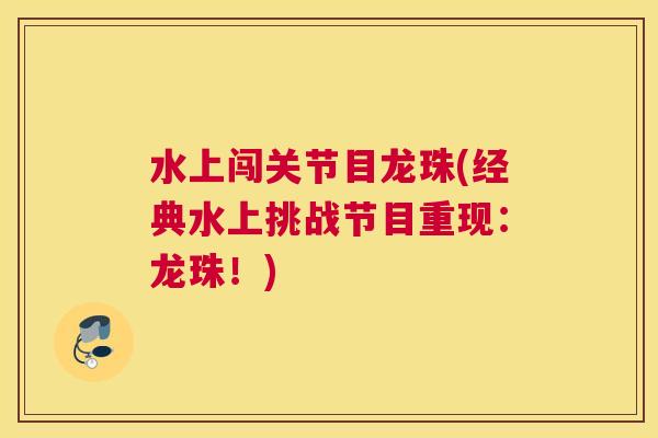 水上闯关节目龙珠(经典水上挑战节目重现：龙珠！)