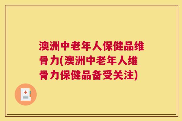 澳洲中老年人保健品维骨力(澳洲中老年人维骨力保健品备受关注) 澳洲中老年人保健品维骨力(澳洲中老年人维骨力保健品备受关注)