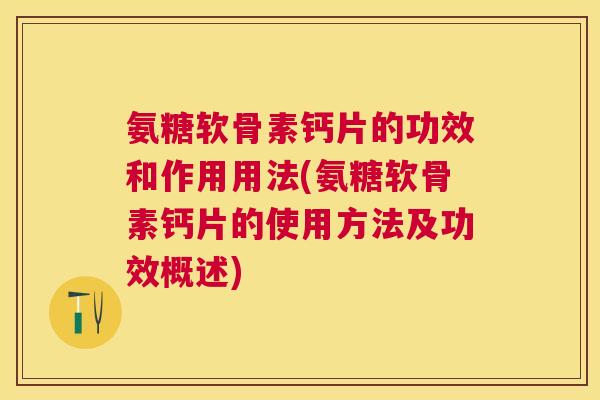 氨糖软骨素钙片的功效和作用用法(氨糖软骨素钙片的使用方法及功效概述) 氨糖软骨素钙片的功效和作用用法(氨糖软骨素钙片的使用方法及功效概述)