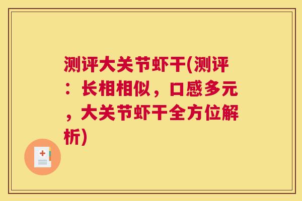 测评大关节虾干(测评:长相相似,口感多元,大关节虾干全方位解析)