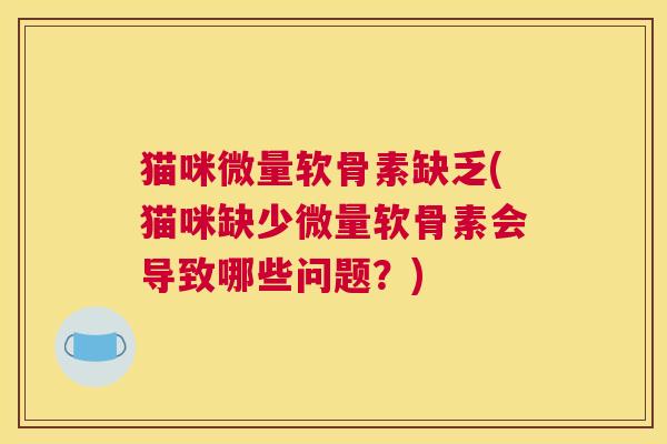 猫咪微量软骨素缺乏(猫咪缺少微量软骨素会导致哪些问题？)