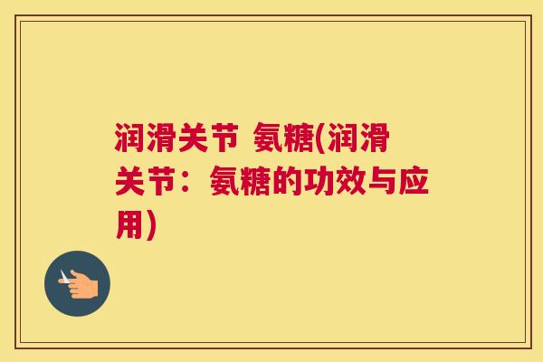 润滑关节 氨糖(润滑关节:氨糖的功效与应用) 润滑关节 氨糖(润滑关节:氨糖的功效与应用)