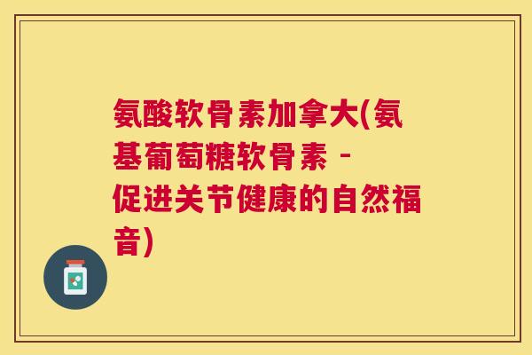 氨酸软骨素加拿大(氨基葡萄糖软骨素 - 促进关节健康的自然福音)