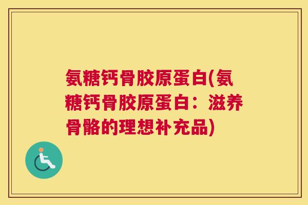 氨糖钙骨胶原蛋白(氨糖钙骨胶原蛋白:滋养骨骼的理想补充品)