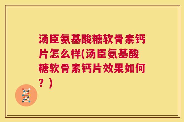 汤臣氨基酸糖软骨素钙片怎么样(汤臣氨基酸糖软骨素钙片效果如何?)
